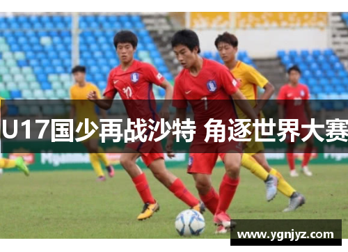 U17国少再战沙特 角逐世界大赛