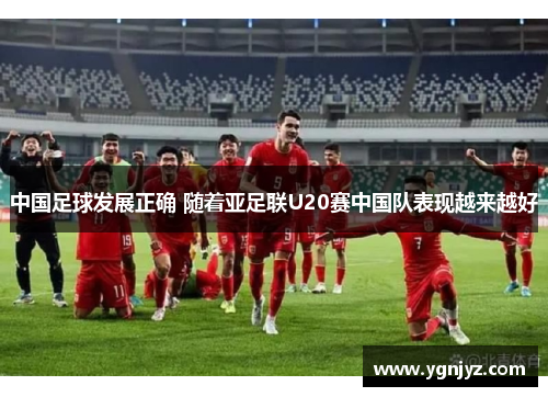 中国足球发展正确 随着亚足联U20赛中国队表现越来越好