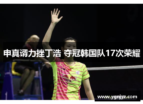 申真谞力挫丁浩 夺冠韩国队17次荣耀