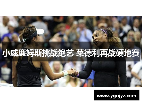 小威廉姆斯挑战绝艺 莱德利再战硬地赛