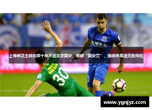 上海申花主帅连续十年不敌北京国安,难破“国安咒”,换帅未果造无胜传统