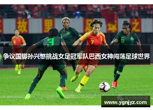 争议国脚孙兴慜挑战女足冠军队巴西女神闯荡足球世界