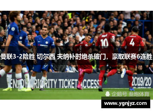 曼联3-2险胜 切尔西 夫纳补时绝杀破门,豪取联赛6连胜