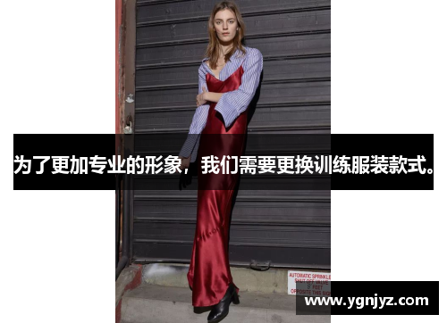 为了更加专业的形象,我们需要更换训练服装款式。