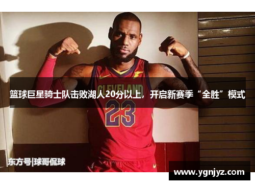 篮球巨星骑士队击败湖人20分以上,开启新赛季“全胜”模式
